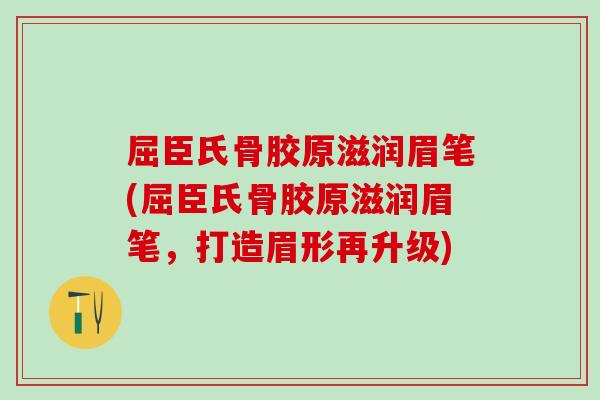 屈臣氏骨胶原滋润眉笔(屈臣氏骨胶原滋润眉笔，打造眉形再升级)