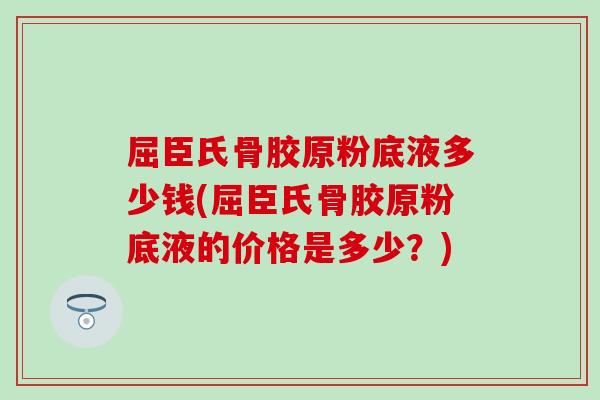 屈臣氏骨胶原粉底液多少钱(屈臣氏骨胶原粉底液的价格是多少？)