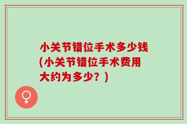 小关节错位手术多少钱(小关节错位手术费用大约为多少？)
