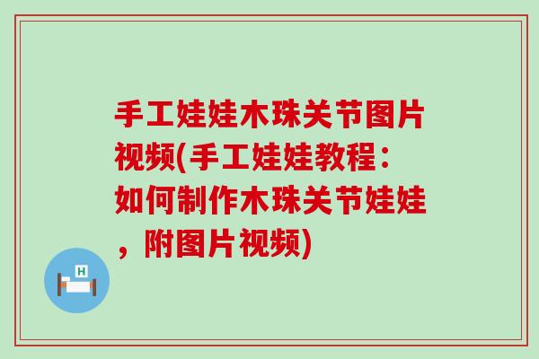 手工娃娃木珠关节图片视频(手工娃娃教程：如何制作木珠关节娃娃，附图片视频)