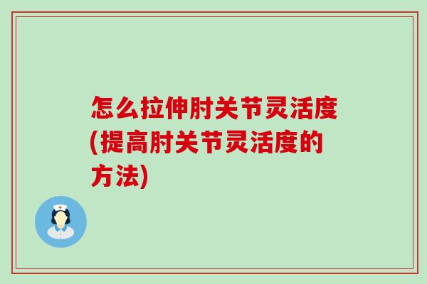 怎么拉伸肘关节灵活度(提高肘关节灵活度的方法)