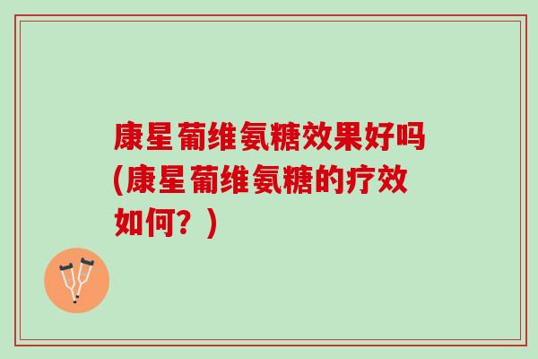 康星葡维氨糖效果好吗(康星葡维氨糖的疗效如何？)