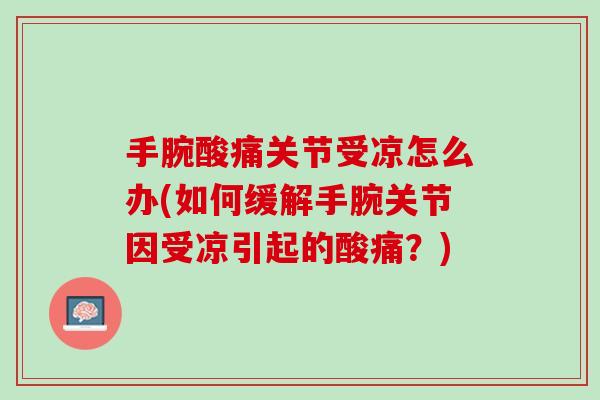 手腕酸痛关节受凉怎么办(如何缓解手腕关节因受凉引起的酸痛？)