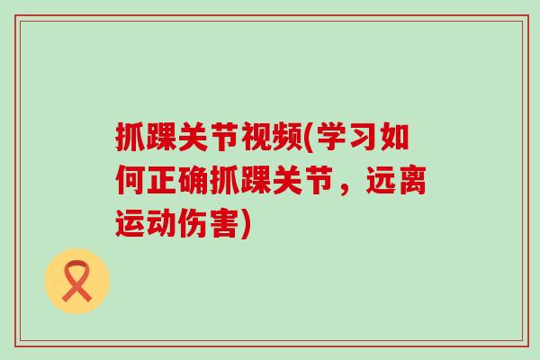 抓踝关节视频(学习如何正确抓踝关节，远离运动伤害)