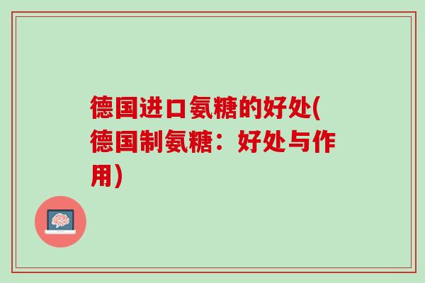 德国进口氨糖的好处(德国制氨糖：好处与作用)