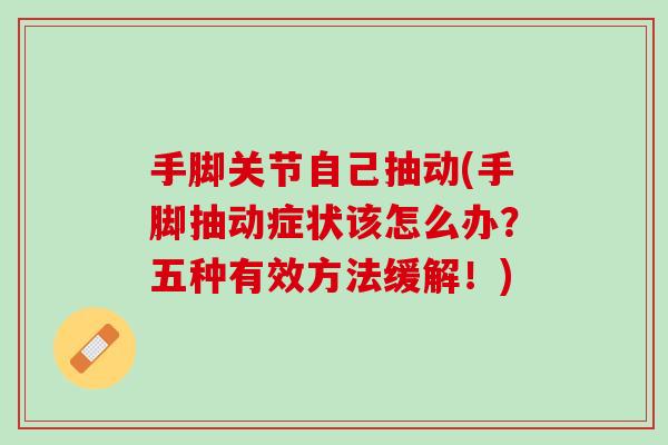 手脚关节自己抽动(手脚抽动症状该怎么办？五种有效方法缓解！)
