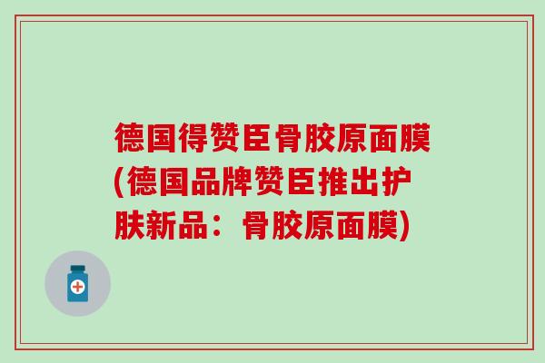 德国得赞臣骨胶原面膜(德国品牌赞臣推出护肤新品：骨胶原面膜)