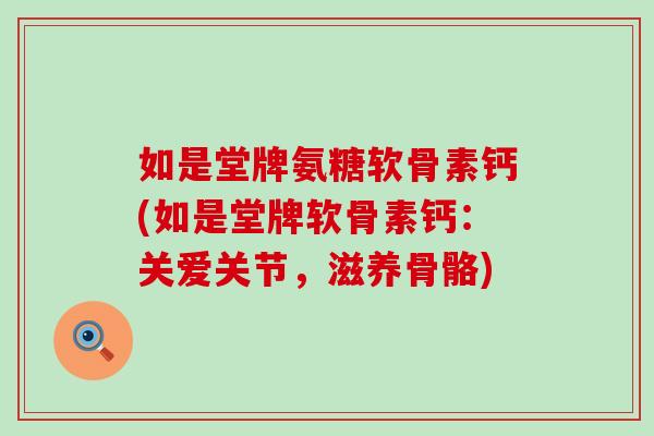 如是堂牌氨糖软骨素钙(如是堂牌软骨素钙：关爱关节，滋养骨骼)