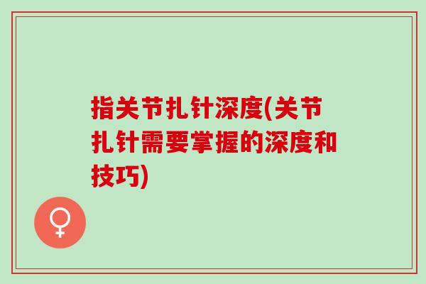 指关节扎针深度(关节扎针需要掌握的深度和技巧)