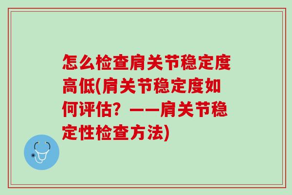 怎么检查肩关节稳定度高低(肩关节稳定度如何评估？——肩关节稳定性检查方法)