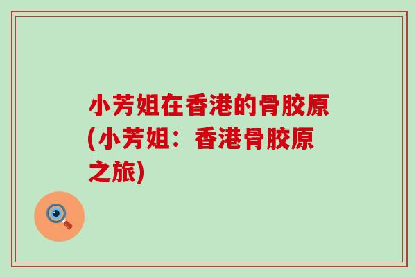 小芳姐在香港的骨胶原(小芳姐：香港骨胶原之旅)