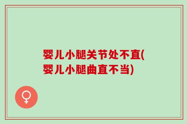 婴儿小腿关节处不直(婴儿小腿曲直不当)