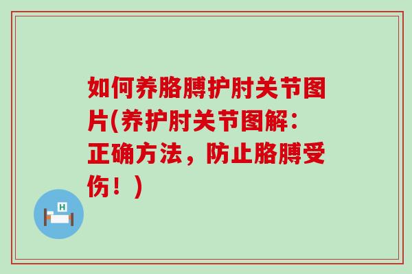 如何养胳膊护肘关节图片(养护肘关节图解：正确方法，防止胳膊受伤！)