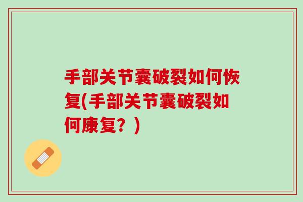 手部关节囊破裂如何恢复(手部关节囊破裂如何康复？)