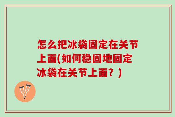怎么把冰袋固定在关节上面(如何稳固地固定冰袋在关节上面？)