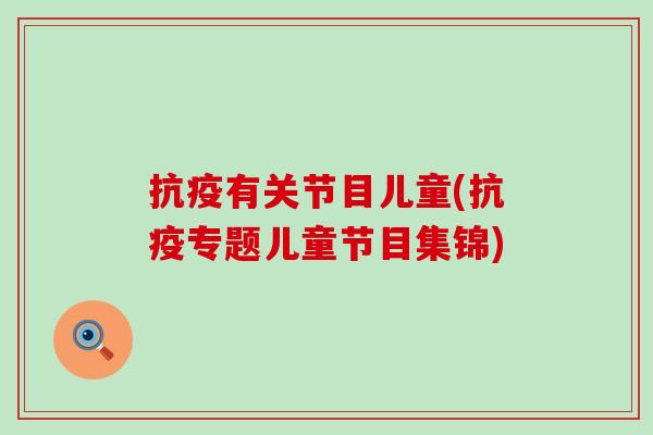 抗疫有关节目儿童(抗疫专题儿童节目集锦)