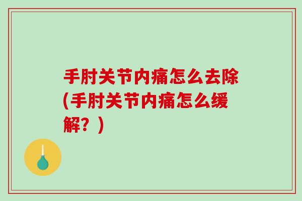 手肘关节内痛怎么去除(手肘关节内痛怎么缓解？)