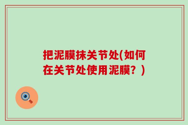 把泥膜抹关节处(如何在关节处使用泥膜？)