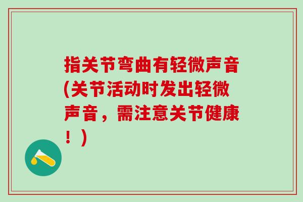 指关节弯曲有轻微声音(关节活动时发出轻微声音，需注意关节健康！)