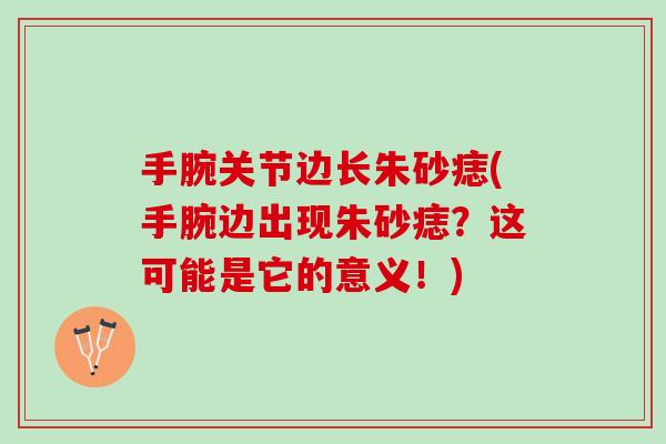 手腕关节边长朱砂痣(手腕边出现朱砂痣？这可能是它的意义！)