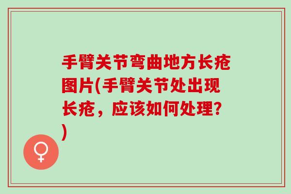 手臂关节弯曲地方长疮图片(手臂关节处出现长疮，应该如何处理？)