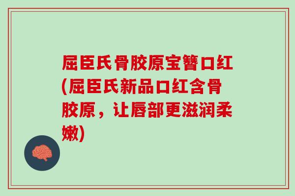 屈臣氏骨胶原宝簪口红(屈臣氏新品口红含骨胶原，让唇部更滋润柔嫩)