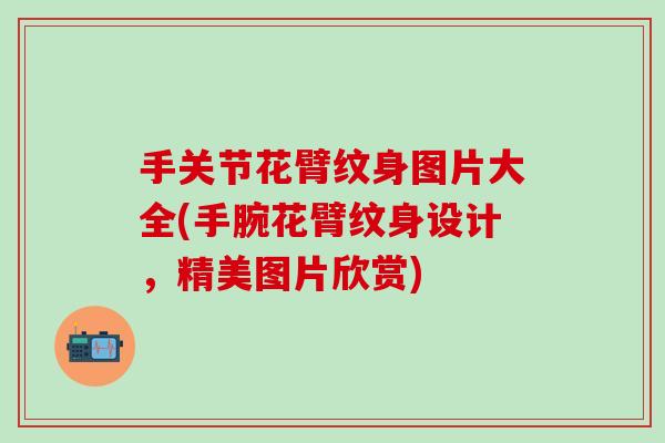 手关节花臂纹身图片大全(手腕花臂纹身设计，精美图片欣赏)