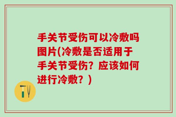手关节受伤可以冷敷吗图片(冷敷是否适用于手关节受伤？应该如何进行冷敷？)