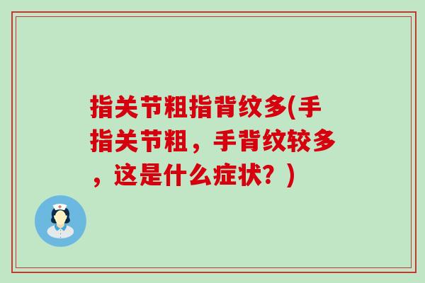 指关节粗指背纹多(手指关节粗，手背纹较多，这是什么症状？)
