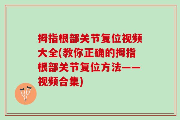 拇指根部关节复位视频大全(教你正确的拇指根部关节复位方法——视频合集)
