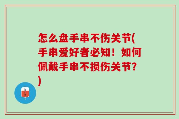怎么盘手串不伤关节(手串爱好者必知！如何佩戴手串不损伤关节？)