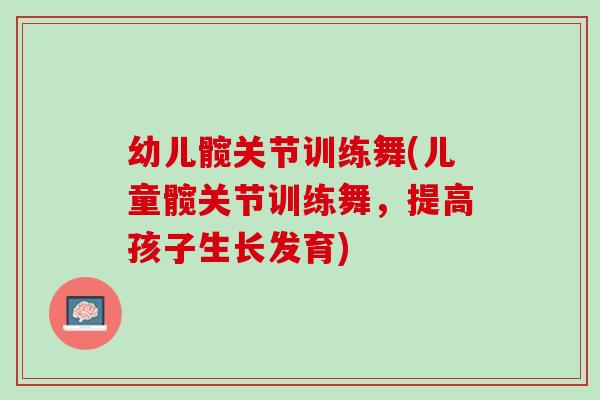 幼儿髋关节训练舞(儿童髋关节训练舞，提高孩子生长发育)