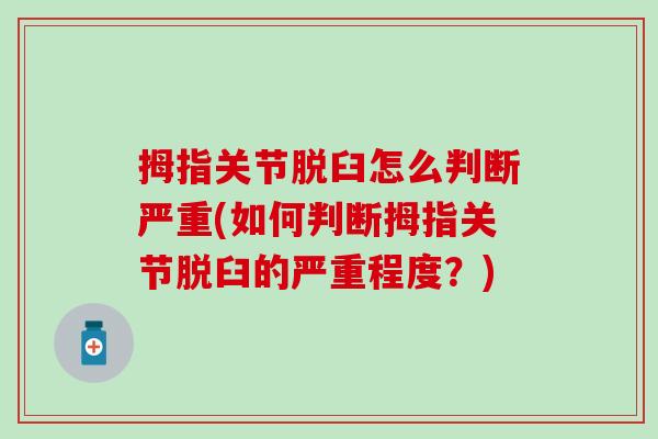 拇指关节脱臼怎么判断严重(如何判断拇指关节脱臼的严重程度？)