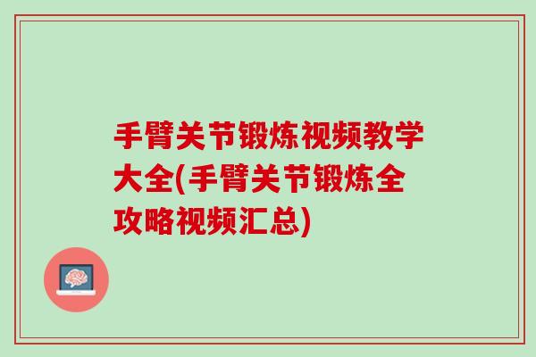 手臂关节锻炼视频教学大全(手臂关节锻炼全攻略视频汇总)