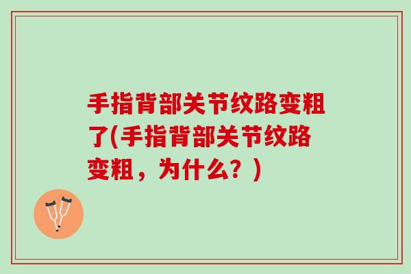 手指背部关节纹路变粗了(手指背部关节纹路变粗,为什么?) 手指背部关节纹路变粗了(手指背部关节纹路变粗,为什么?)
