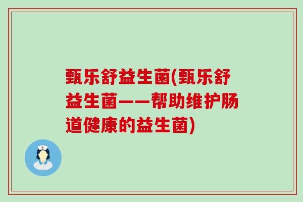 甄乐舒益生菌(甄乐舒益生菌——帮助维护肠道健康的益生菌)