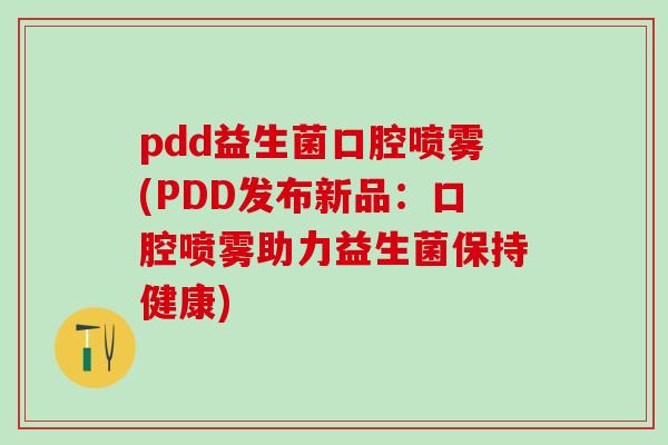 pdd益生菌口腔喷雾(PDD发布新品：口腔喷雾助力益生菌保持健康)