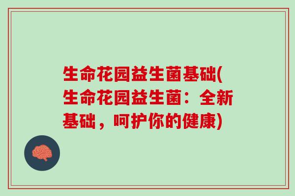 生命花园益生菌基础(生命花园益生菌：全新基础，呵护你的健康)