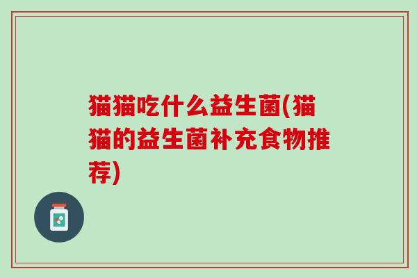 猫猫吃什么益生菌(猫猫的益生菌补充食物推荐)