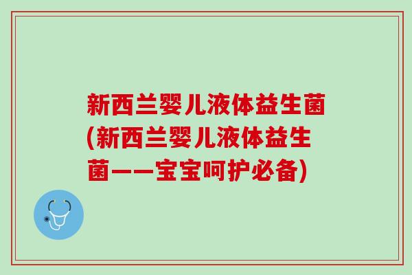 新西兰婴儿液体益生菌(新西兰婴儿液体益生菌——宝宝呵护必备)