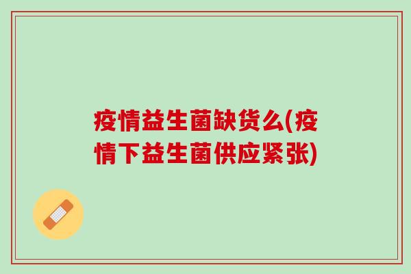 疫情益生菌缺货么(疫情下益生菌供应紧张)