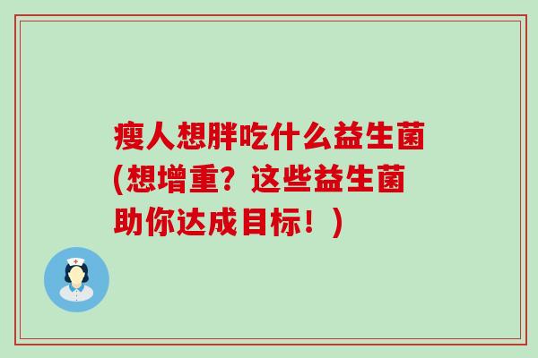 瘦人想胖吃什么益生菌(想增重？这些益生菌助你达成目标！)