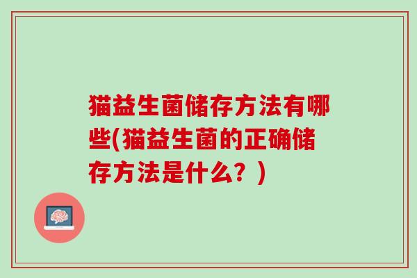 猫益生菌储存方法有哪些(猫益生菌的正确储存方法是什么？)