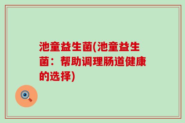 池童益生菌(池童益生菌：帮助调理肠道健康的选择)