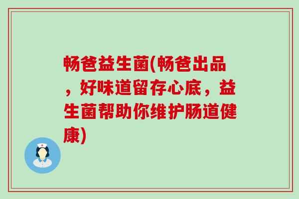 畅爸益生菌(畅爸出品，好味道留存心底，益生菌帮助你维护肠道健康)