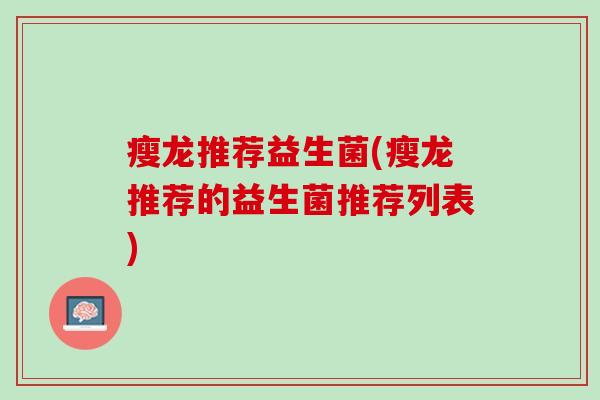 瘦龙推荐益生菌(瘦龙推荐的益生菌推荐列表)