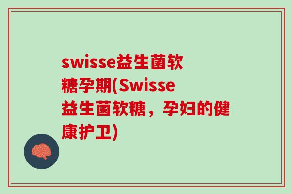 swisse益生菌软糖孕期(Swisse益生菌软糖，孕妇的健康护卫)