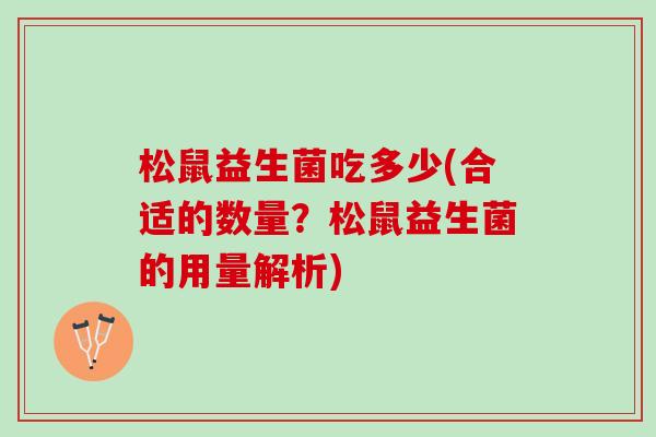 松鼠益生菌吃多少(合适的数量？松鼠益生菌的用量解析)