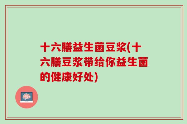十六膳益生菌豆浆(十六膳豆浆带给你益生菌的健康好处)