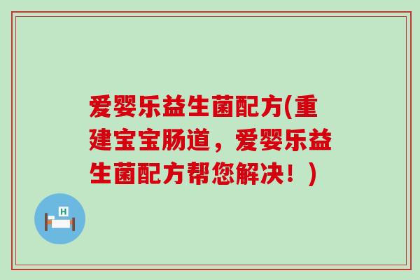 爱婴乐益生菌配方(重建宝宝肠道，爱婴乐益生菌配方帮您解决！)